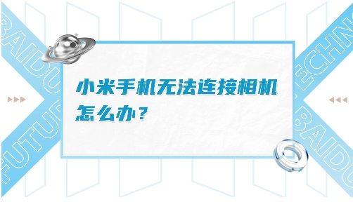 小米手机相机故障无法连接怎么办？常见原因与解决方法一览