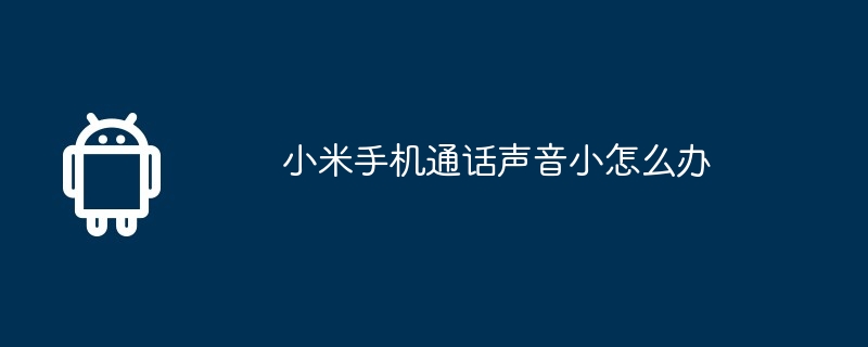 小米手机通话声音小怎么办