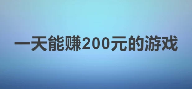 一天能赚200元的游戏，简单的可以提现的游戏无套路